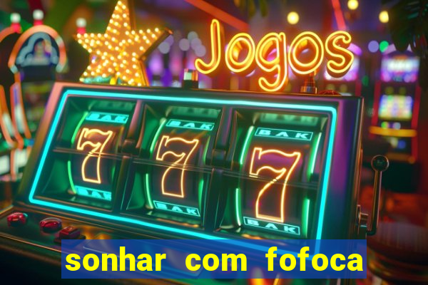 sonhar com fofoca jogo do bicho